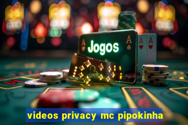 videos privacy mc pipokinha